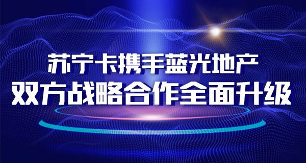 蘇寧卡攜手藍光地產 雙方戰略合作全面升級