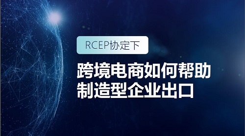 RCEP時代 跨境電商如何助力制造型企業出海