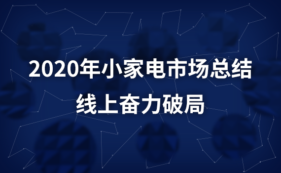 2020年小家電市場總結：線上奮力破局