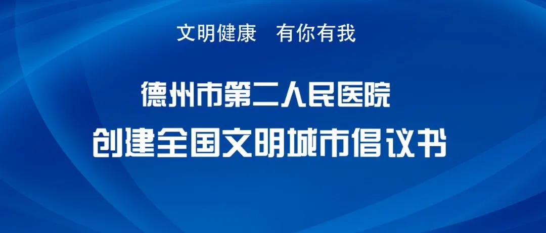 德州文明 沒你不行｜德州市第二人民醫院創建全國文明城市倡議書
