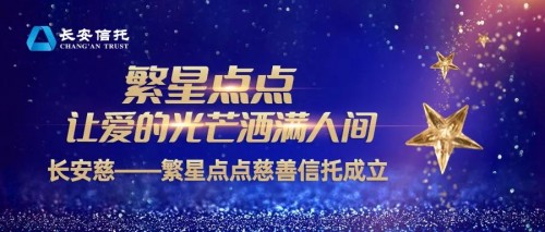 長安信托：繁星點點，讓愛的光芒灑滿人間 長安慈——繁星點點慈善信托成立