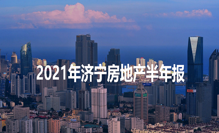 最新發布 2021年上半年濟寧房地產市場半年播報