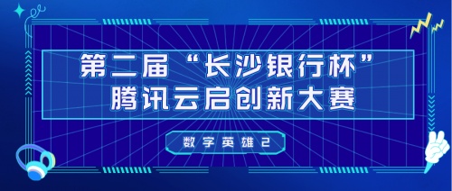 第二屆“長沙銀行杯”騰訊云啟創新大賽暨《數字英雄2》即將開播