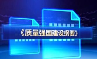 《質量強國建設綱要》部署多方面舉措 為質量工作中長期發展提供行動綱領