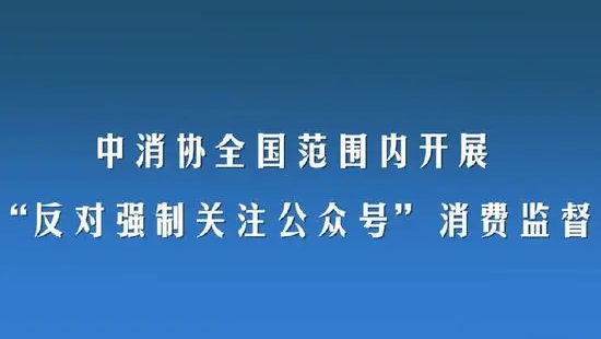 中消協出手！全國范圍開展“反對強制關注公眾號”消費監督
