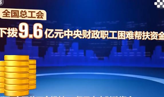 全國總工會下撥9.6億元中央財政資金幫扶困難職工