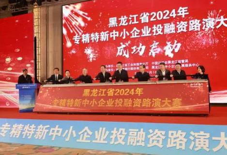 黑龍江省2024年專精特新中小企業投融資路演大賽正式啟動