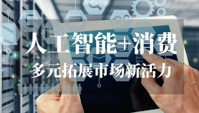 促進“人工智能+消費” 開辟高成長性消費新賽道