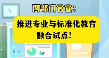 覆蓋253所高等院校 兩部門公布首批“專業與標準化教育融合試點”名單